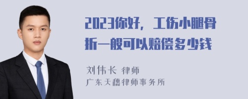 2023你好，工伤小腿骨折一般可以赔偿多少钱