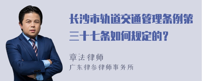 长沙市轨道交通管理条例第三十七条如何规定的？