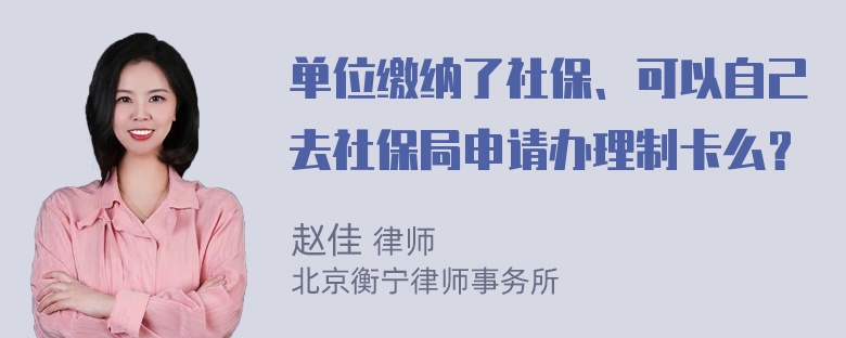 单位缴纳了社保、可以自己去社保局申请办理制卡么？