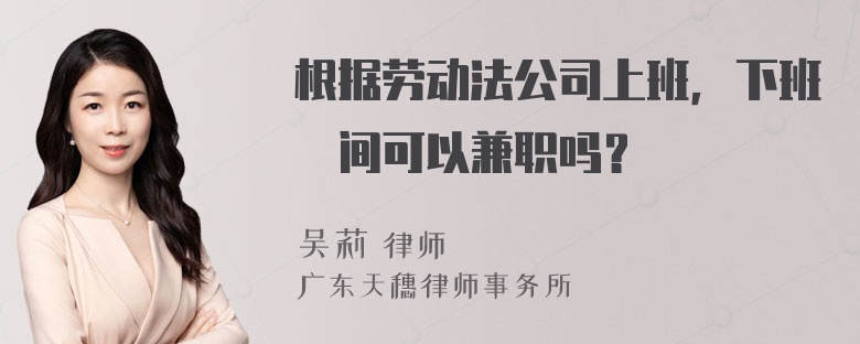 根据劳动法公司上班，下班吋间可以兼职吗？