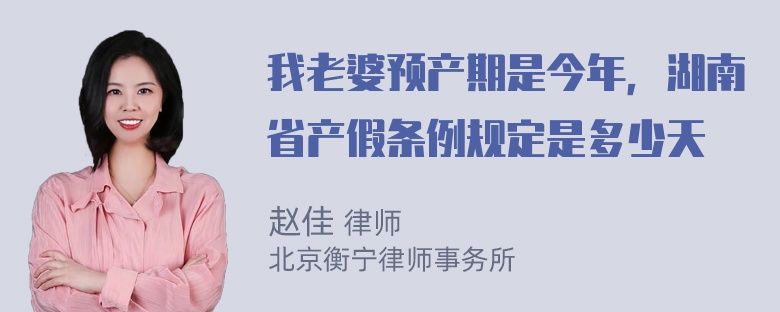 我老婆预产期是今年，湖南省产假条例规定是多少天