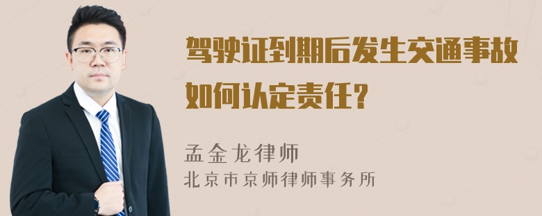 驾驶证到期后发生交通事故如何认定责任？