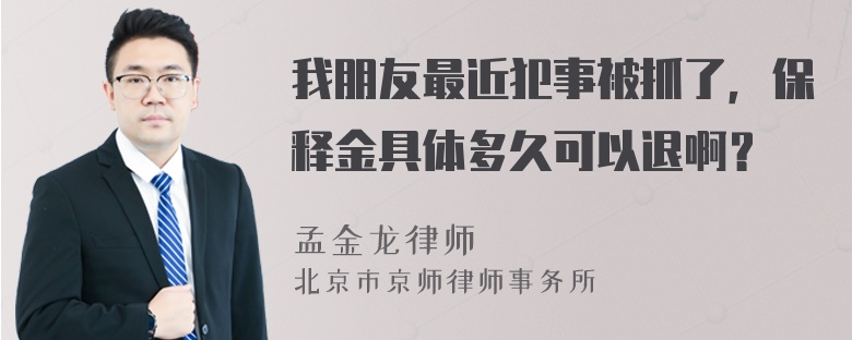 我朋友最近犯事被抓了，保释金具体多久可以退啊？