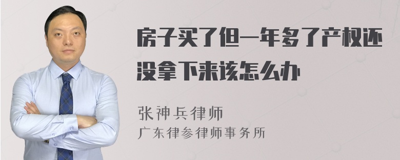 房子买了但一年多了产权还没拿下来该怎么办