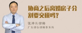 协商之后离婚房子分割要交税吗？