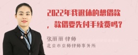 2022年我退休的想借款，款借要先付手续费吗？