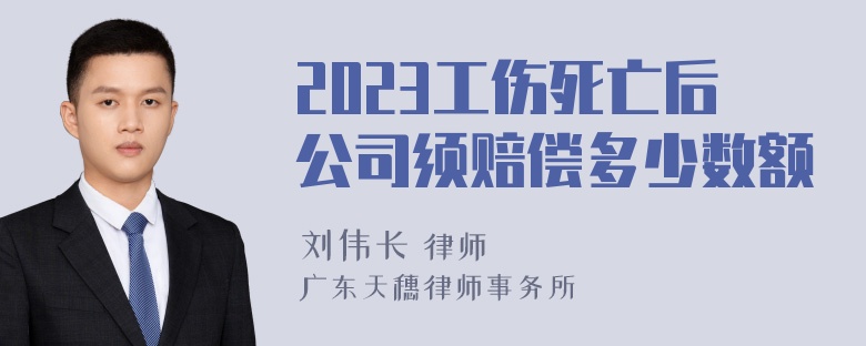 2023工伤死亡后公司须赔偿多少数额