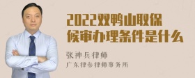 2022双鸭山取保候审办理条件是什么