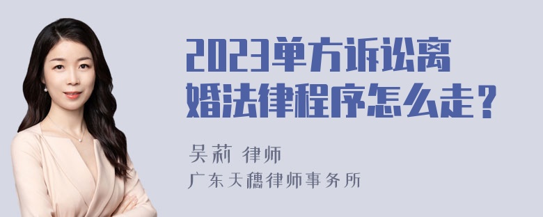 2023单方诉讼离婚法律程序怎么走？