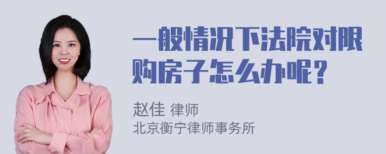 一般情况下法院对限购房子怎么办呢？