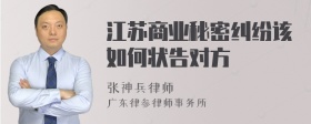 江苏商业秘密纠纷该如何状告对方