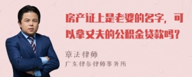 房产证上是老婆的名字，可以拿丈夫的公积金贷款吗？