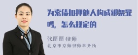 为索债扣押他人构成绑架罪吗，怎么规定的