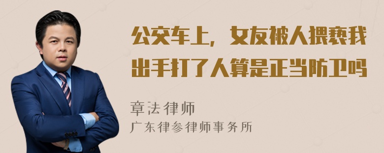 公交车上，女友被人猥亵我出手打了人算是正当防卫吗