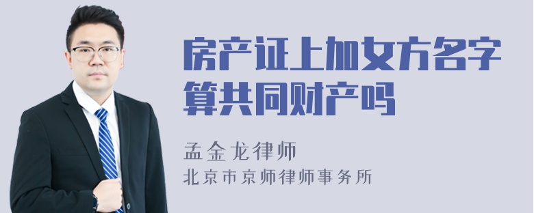 房产证上加女方名字算共同财产吗