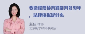 变造股票债券罪能判多少年，法律依据是什么