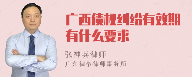 广西债权纠纷有效期有什么要求