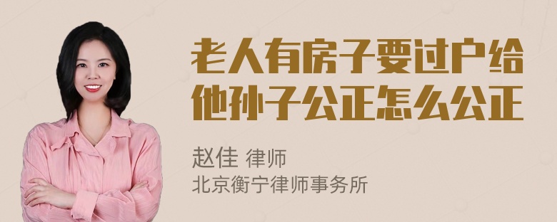 老人有房子要过户给他孙子公正怎么公正