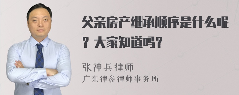 父亲房产继承顺序是什么呢？大家知道吗？