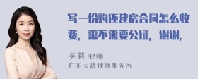 写一份购还建房合同怎么收费，需不需要公证，谢谢，