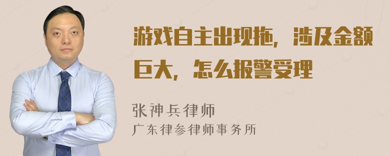 游戏自主出现拖，涉及金额巨大，怎么报警受理