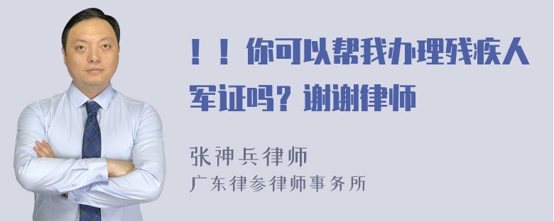 ！！你可以帮我办理残疾人军证吗？谢谢律师