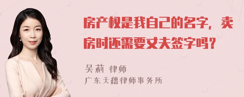 房产权是我自己的名字，卖房时还需要丈夫签字吗？