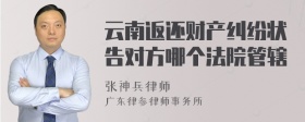 云南返还财产纠纷状告对方哪个法院管辖