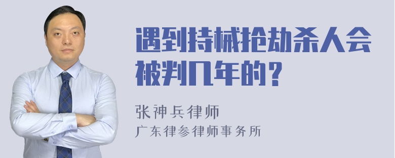 遇到持械抢劫杀人会被判几年的？