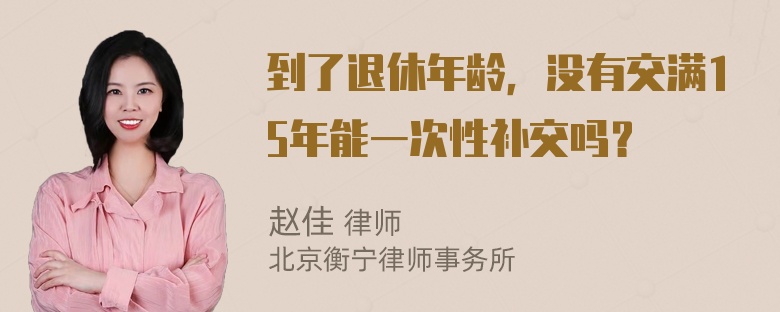 到了退休年龄，没有交满15年能一次性补交吗？