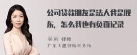 公司贷款朋友是法人我是股东，怎么我也有负面记录