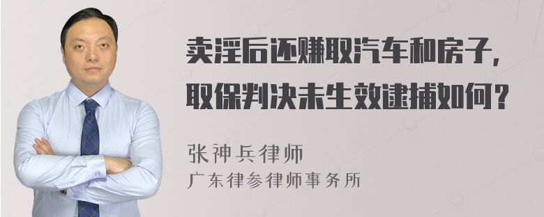 卖淫后还赚取汽车和房子，取保判决未生效逮捕如何？