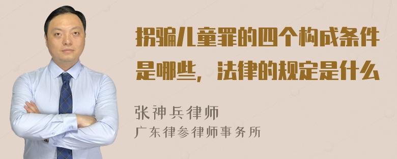 拐骗儿童罪的四个构成条件是哪些，法律的规定是什么