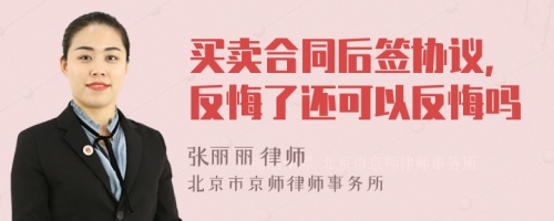 买卖合同后签协议，反悔了还可以反悔吗