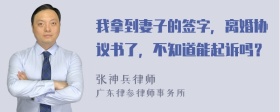 我拿到妻子的签字，离婚协议书了，不知道能起诉吗？