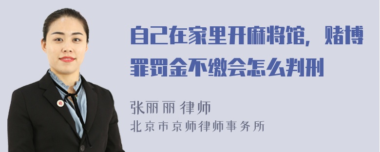 自己在家里开麻将馆，赌博罪罚金不缴会怎么判刑