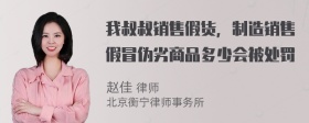 我叔叔销售假货，制造销售假冒伪劣商品多少会被处罚