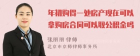 年初购得一处房产现在可以拿购房合同可以取公积金吗