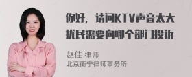 你好，请问KTV声音太大扰民需要向哪个部门投诉