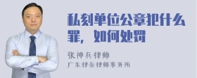 私刻单位公章犯什么罪，如何处罚