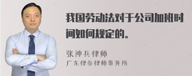 我国劳动法对于公司加班时间如何规定的。