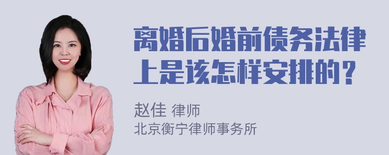 离婚后婚前债务法律上是该怎样安排的？