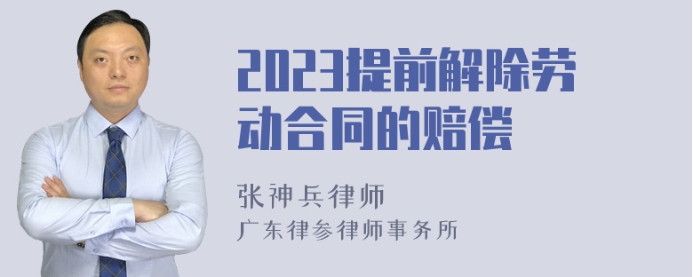 2023提前解除劳动合同的赔偿