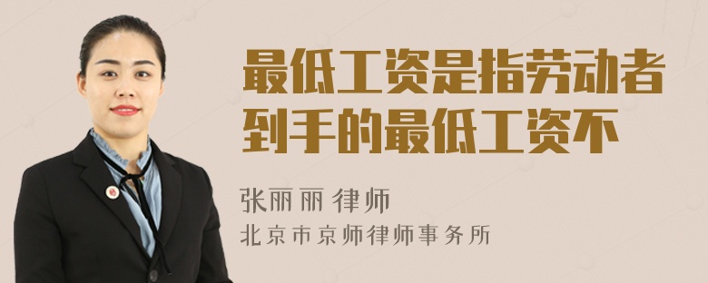 最低工资是指劳动者到手的最低工资不