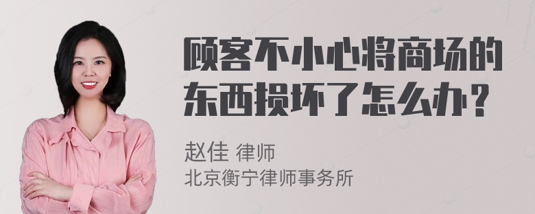 顾客不小心将商场的东西损坏了怎么办？