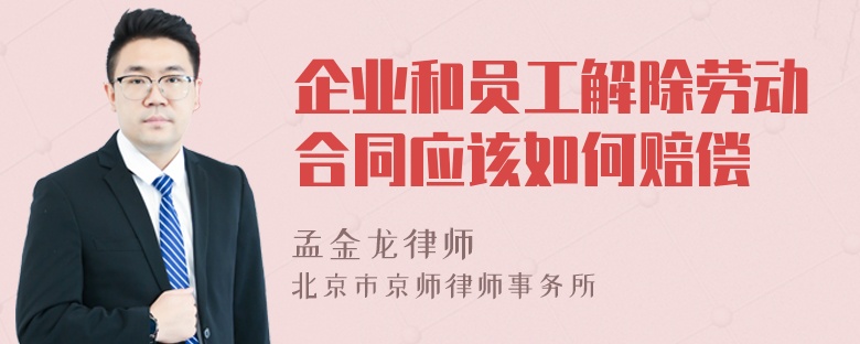 企业和员工解除劳动合同应该如何赔偿