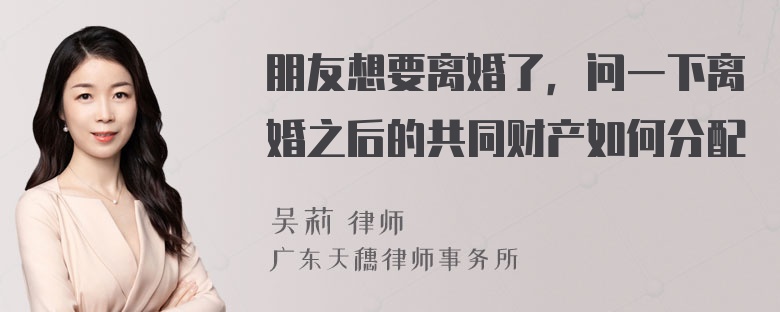 朋友想要离婚了，问一下离婚之后的共同财产如何分配