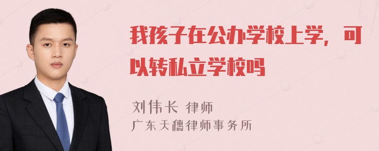 我孩子在公办学校上学，可以转私立学校吗