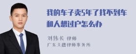 我的车子卖5年了找不到车和人想过户怎么办