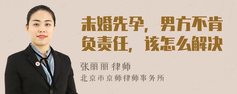 未婚先孕，男方不肯负责任，该怎么解决